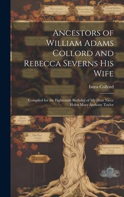 Ancestors of William Adams Collord and Rebecca Severns His Wife: Compiled for the Eighteenth Birthday of My Dear Niece Helen Mary Anthony Taylor