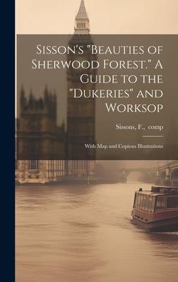 Sisson’s Beauties of Sherwood Forest. A Guide to the Dukeries and Worksop: With Map and Copious Illustrations