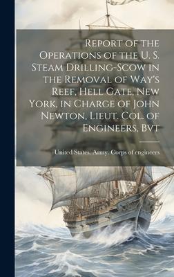 Report of the Operations of the U. S. Steam Drilling-scow in the Removal of Way’s Reef, Hell Gate, New York, in Charge of John Newton, Lieut. Col. of