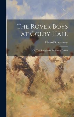 The Rover Boys at Colby Hall: Or, The Struggles of the Young Cadets