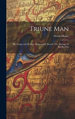 Triune Man: His Origin and Destiny. Immortality Proved. The Message of Ka-ra-om