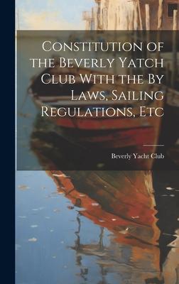 Constitution of the Beverly Yatch Club With the By Laws, Sailing Regulations, Etc