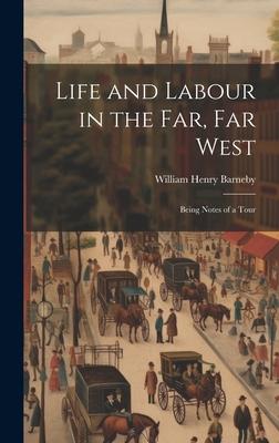 Life and Labour in the Far, Far West: Being Notes of a Tour