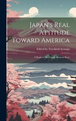 Japan’s Real Attitude Toward America: A Reply to Mr. George Bronson Rea’s