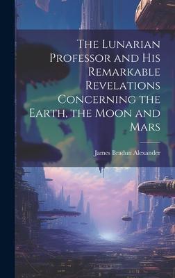 The Lunarian Professor and His Remarkable Revelations Concerning the Earth, the Moon and Mars