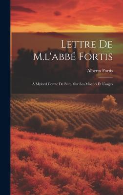 Lettre de M.l’abbé Fortis: À Mylord Comte de Bute, sur les Moeurs et Usages