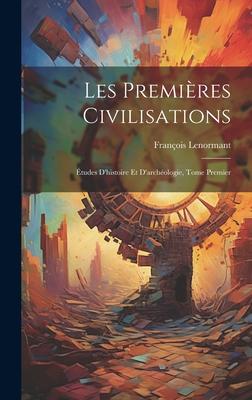 Les Premières Civilisations: Études D’histoire et D’archéologie, Tome Premier