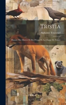 Tristia: Histoire des Misères et des Fléaux de la Chasse de France