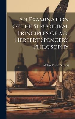 An Examination of the Structural Principles of Mr. Herbert Spencer’s Philosophy