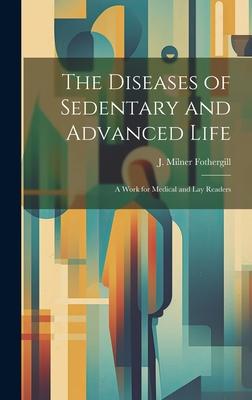 The Diseases of Sedentary and Advanced Life: A Work for Medical and Lay Readers
