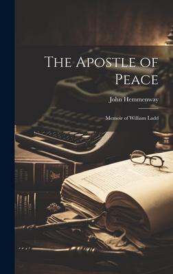 The Apostle of Peace: Memoir of William Ladd