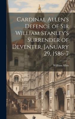 Cardinal Allen’s Defence of Sir William Stanley’s Surrender of Deventer, January 29, 1586-7
