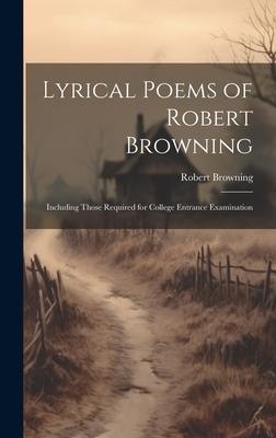Lyrical Poems of Robert Browning: Including Those Required for College Entrance Examination
