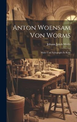 Anton Woensam von Worms: Maler und Xylograph zu Köln