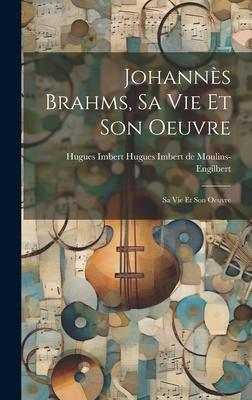Johannès Brahms, sa vie et son Oeuvre: Sa vie et son Oeuvre