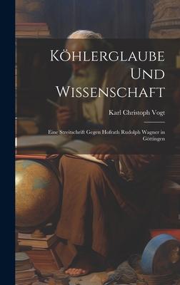 Köhlerglaube und Wissenschaft: Eine Streitschrift Gegen Hofrath Rudolph Wagner in Göttingen