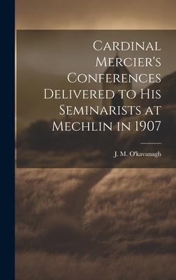 Cardinal Mercier’s Conferences Delivered to his Seminarists at Mechlin in 1907