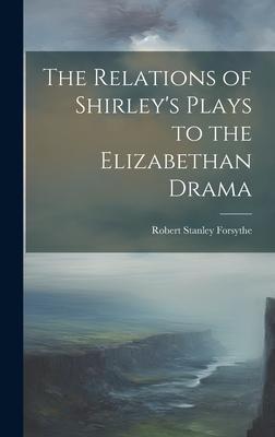 The Relations of Shirley’s Plays to the Elizabethan Drama
