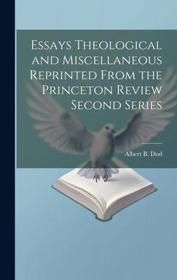 Essays Theological and Miscellaneous Reprinted From the Princeton Review Second Series