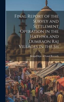 Final Report of the Survey and Settlement Operation in the Hathwa and Dumraon Raj Villages in the Sh