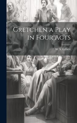 Gretchen a Play in Four Acts