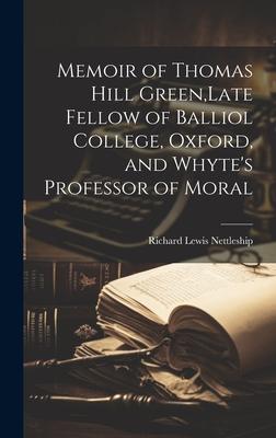 Memoir of Thomas Hill Green, Late Fellow of Balliol College, Oxford, and Whyte’s Professor of Moral