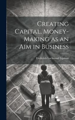 Creating Capital, Money-Making as an Aim in Business