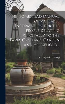 The Homestead Manual of Valuable Information for the People Relating Principally to the Farm, Orchard, Garden and Household ..