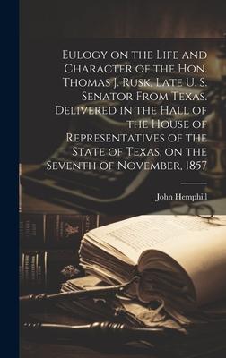 Eulogy on the Life and Character of the Hon. Thomas J. Rusk, Late U. S. Senator From Texas. Delivered in the Hall of the House of Representatives of t