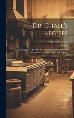 Dr. Chase’s Recipes; or, Information for Everybody. An Invaluable Collection of Over one Thousand Practical Recipes ..