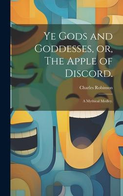Ye Gods and Goddesses, or, The Apple of Discord.: A Mythical Medley.
