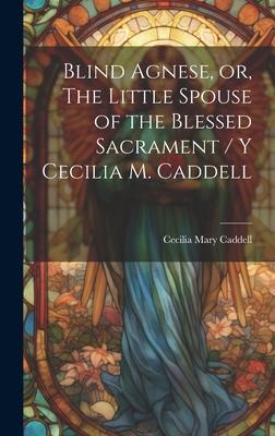 Blind Agnese, or, The Little Spouse of the Blessed Sacrament / y Cecilia M. Caddell