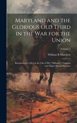 Maryland and the Glorious Old Third in the war for the Union: Reminiciences [sic] in the Life of her militant, Chaplain and Major Samuel Kramer; Vol