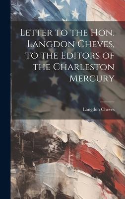 Letter to the Hon. Langdon Cheves, to the Editors of the Charleston Mercury