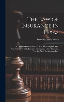 The Law of Insurance in Texas: A Treatise On Insurance in Texas, Including Fire, Life, Accident and Health, Fraternal Benefit, and Other Branches, To