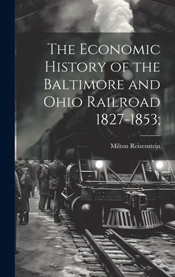The Economic History of the Baltimore and Ohio Railroad 1827-1853;
