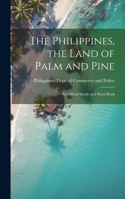The Philippines, the Land of Palm and Pine: An Official Guide and Hand Book