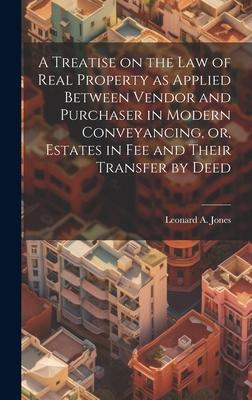 A Treatise on the law of Real Property as Applied Between Vendor and Purchaser in Modern Conveyancing, or, Estates in fee and Their Transfer by Deed