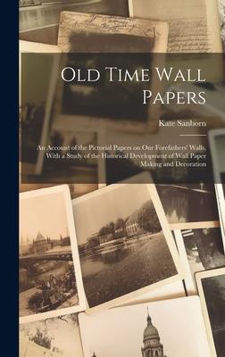 Old Time Wall Papers; an Account of the Pictorial Papers on our Forefathers’ Walls, With a Study of the Historical Development of Wall Paper Making an