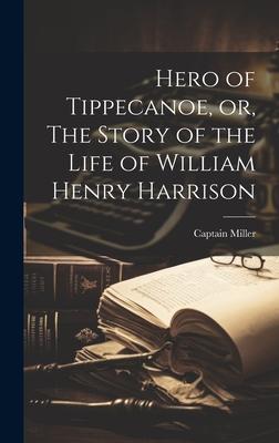 Hero of Tippecanoe, or, The Story of the Life of William Henry Harrison