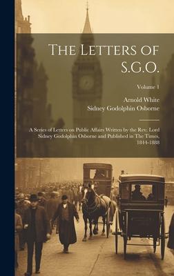 The Letters of S.G.O.; a Series of Letters on Public Affairs Written by the Rev. Lord Sidney Godolphin Osborne and Published in The Times, 1844-1888;