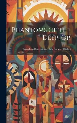 Phantoms of the Deep, Or: Legends and Superstitions of the sea and of Sailors