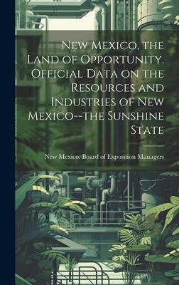 New Mexico, the Land of Opportunity. Official Data on the Resources and Industries of New Mexico--the Sunshine State