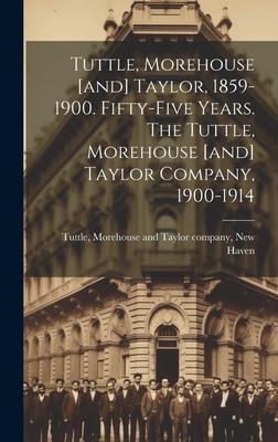 Tuttle, Morehouse [and] Taylor, 1859-1900. Fifty-five Years. The Tuttle, Morehouse [and] Taylor Company, 1900-1914