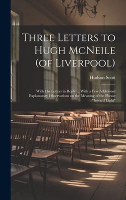 Three Letters to Hugh McNeile (of Liverpool): With his Letters in Reply ... With a few Additional Explanatory Observations on the Meaning of the Phras