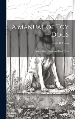 A Manual of toy Dogs; how to Breed, Rear, and Feed Them