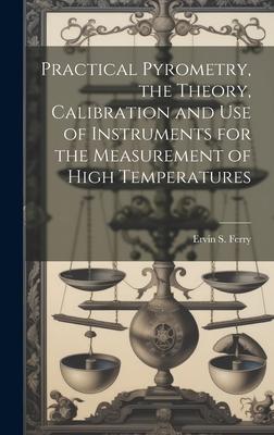Practical Pyrometry, the Theory, Calibration and use of Instruments for the Measurement of High Temperatures