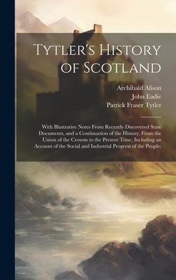 Tytler’s History of Scotland: With Illustrative Notes From Recently Discovered State Documents, and a Continuation of the History, From the Union of