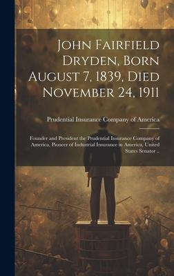 John Fairfield Dryden, Born August 7, 1839, Died November 24, 1911: Founder and President the Prudential Insurance Company of America, Pioneer of Indu
