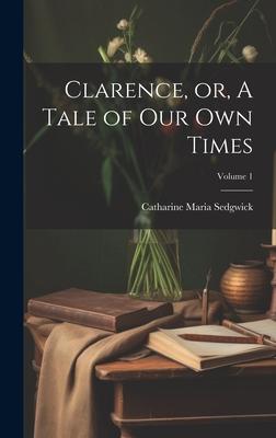 Clarence, or, A Tale of our own Times; Volume 1